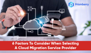 6 Factors To Consider When Selecting A Cloud Migration Service Provider